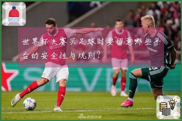 世界杯决赛买足球时要留意哪些平台的安全性与规则？