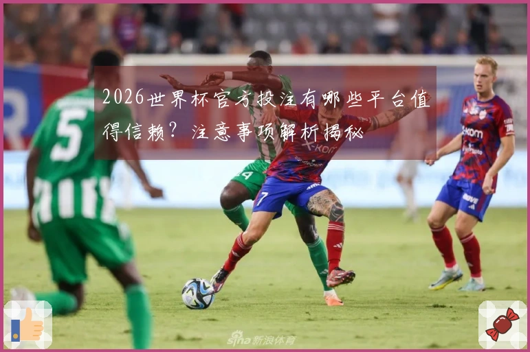 2026世界杯官方投注有哪些平台值得信赖？注意事项解析揭秘