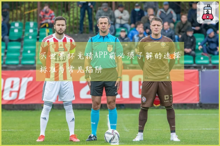 买世界杯竞猜APP前必须了解的选择标准与常见陷阱