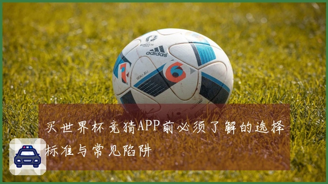 买世界杯竞猜APP前必须了解的选择标准与常见陷阱