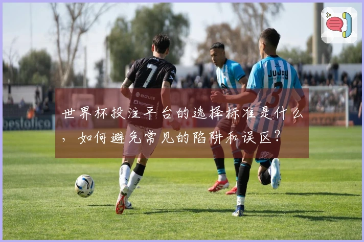 世界杯投注平台的选择标准是什么，如何避免常见的陷阱和误区？